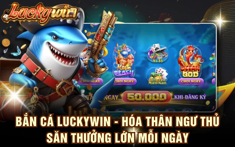 Bắn Cá LUCKYWIN - Hóa Thân Ngư Thủ Săn Thưởng Lớn Mỗi Ngày